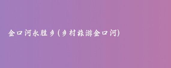金口河永胜乡(乡村旅游金口河)