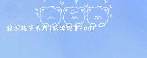 旅游趣事系列(旅游趣事400)