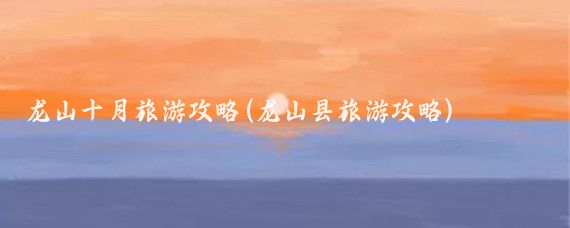 龙山十月旅游攻略(龙山县旅游攻略)