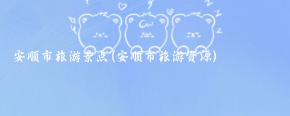 安顺市旅游景点(安顺市旅游资源)