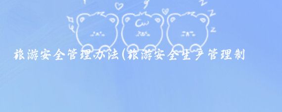 旅游安全管理办法(旅游安全生产管理制度)