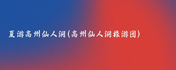 夏游高州仙人洞(高州仙人洞旅游团)