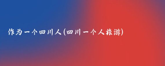 作为一个四川人(四川一个人旅游)