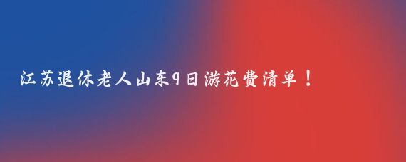 江苏退休老人山东9日游花费清单！