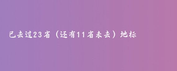 已去过23省（还有11省未去）地标