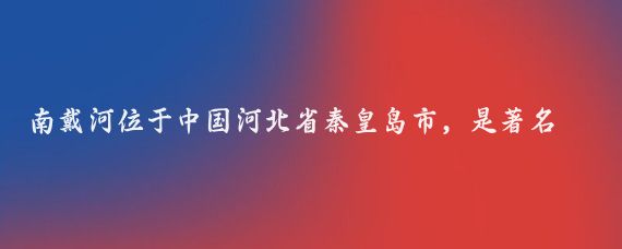 南戴河位于中国河北省秦皇岛市，是著名的海滨旅游度假区