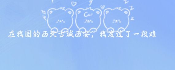 在我国的西北古城西安，我度过了一段难忘的时光,这里，我将分享一些真实的心得