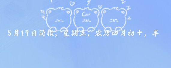 5月17日简报，星期五，农历四月初十，早安！