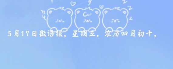 5月17日微语报，星期五，农历四月初十，每天1分钟，微报知天下！