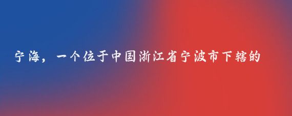 宁海，一个位于中国浙江省宁波市下辖的县级市