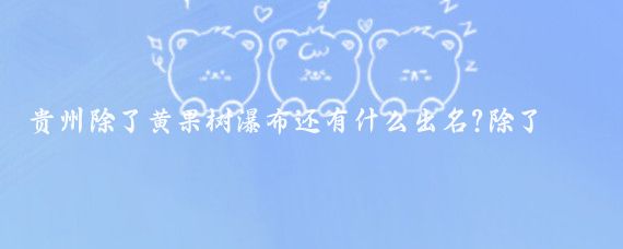 贵州除了黄果树瀑布还有什么出名?除了黄果树瀑布，中国还有其他许多著名的瀑布