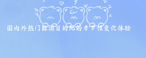 国内外热门旅游目的地的季节性变化体验