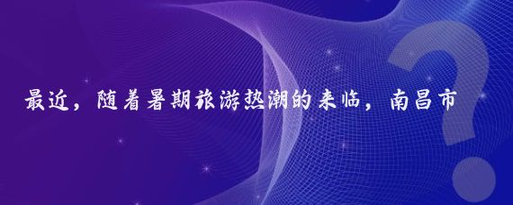 最近，随着暑期旅游热潮的来临，南昌市民们纷纷计划着出境游