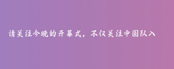 请关注今晚的开幕式，不仅关注中国队入场