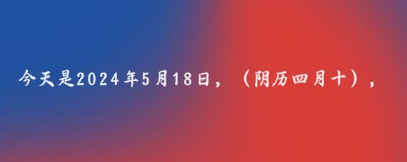 今天是2024年5月18日，（阴历四月十），星期六,亿丰超市经营出了问题