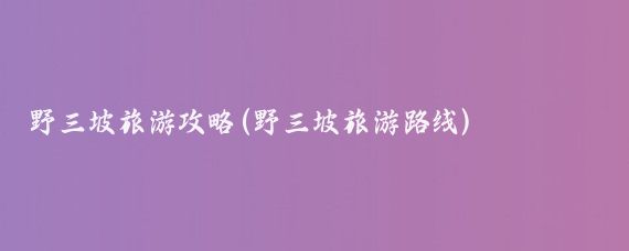 野三坡旅游攻略(野三坡旅游路线)