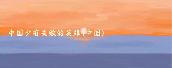 中国少有失败的英雄(中国)