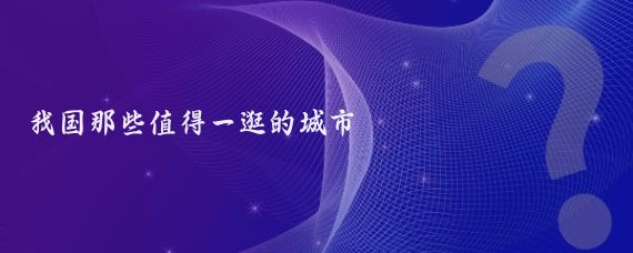 我国那些值得一逛的城市
