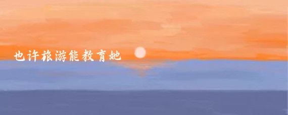也许旅游能教育她