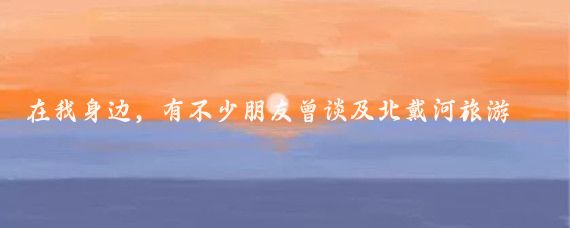 在我身边，有不少朋友曾谈及北戴河旅游的新变化，他们纷纷赞叹那里的智慧旅游举措