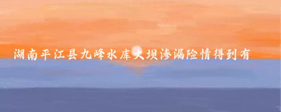 湖南平江县九峰水库大坝渗漏险情得到有效控制，暂不准备大规模人口转移；山东临沂