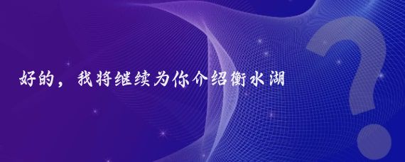 好的，我将继续为你介绍衡水湖