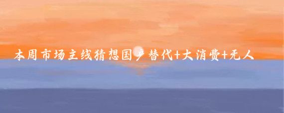 本周市场主线猜想国产替代+大消费+无人驾驶