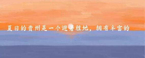 夏日的贵州是一个避暑胜地，拥有丰富的自然景观和多样的旅游线路