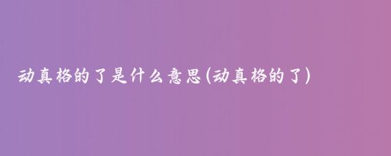 动真格的了是什么意思(动真格的了)