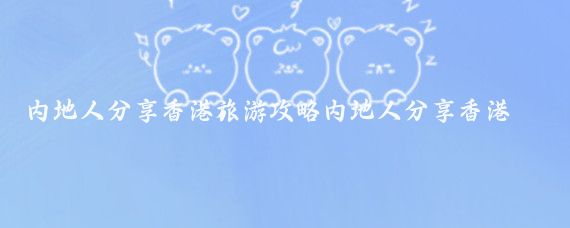 内地人分享香港旅游攻略内地人分享香港旅游攻略
