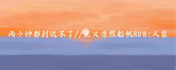 两个钟都到达不了//正义凛然船帆R08:人家玉林十几分钟就可以到大海码头了