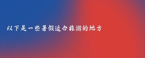 以下是一些暑假适合旅游的地方