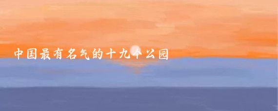 中国最有名气的十九个公园