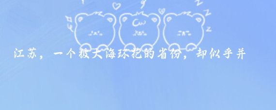 江苏，一个被大海环抱的省份，却似乎并未如人们预期的那样，拥有与山东、浙江、福建等