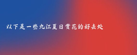 以下是一些九江夏日赏花的好去处