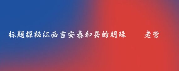 标题探秘江西吉安泰和县的明珠——老营盘水库