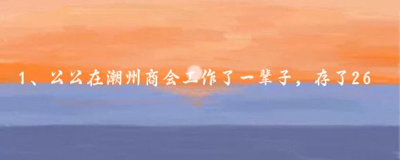 1、公公在潮州商会工作了一辈子，存了260万