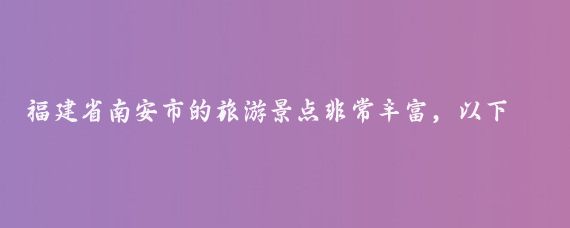 福建省南安市的旅游景点非常丰富，以下是一些主要景点的介绍