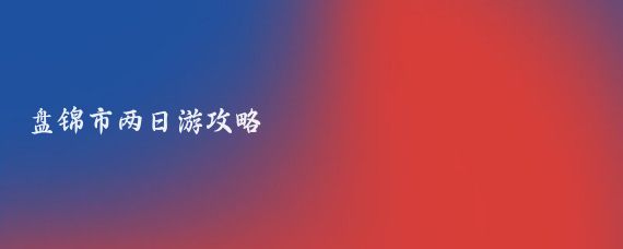 盘锦市两日游攻略