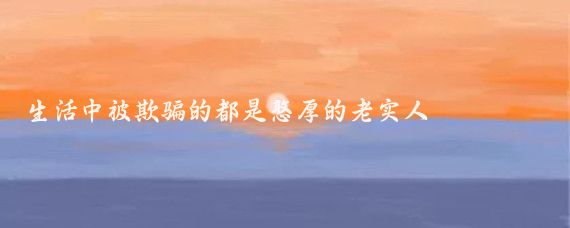 生活中被欺骗的都是憨厚的老实人
