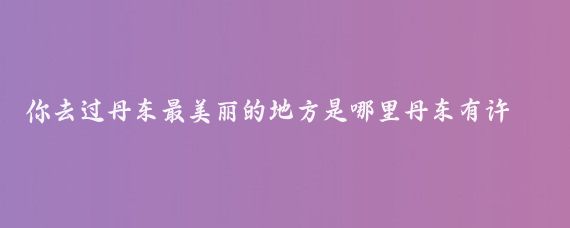 你去过丹东最美丽的地方是哪里丹东有许多美丽的景点，每个都有其独特的魅力