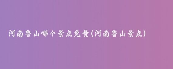 河南鲁山哪个景点免费(河南鲁山景点)