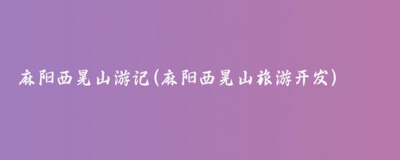 麻阳西晃山游记(麻阳西晃山旅游开发)