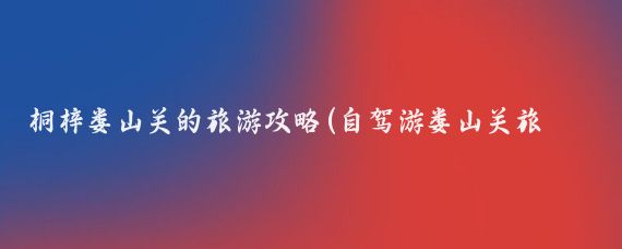 桐梓娄山关的旅游攻略(自驾游娄山关旅游攻略)