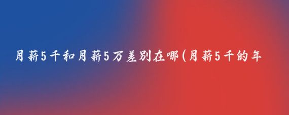 月薪5千和月薪5万差别在哪(月薪5千的年轻人，为啥敢在春节花5万？)