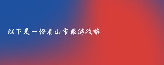 以下是一份眉山市旅游攻略