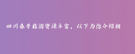 四川春季旅游资源丰富，以下为你介绍相关的景点、美食及注意事项