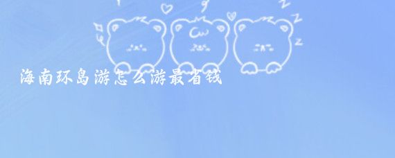 海南环岛游怎么游最省钱