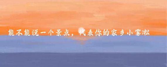 能不能说一个景点，代表你的家乡小雾凇岛，在我的家乡吉林市，正是隆冬季节