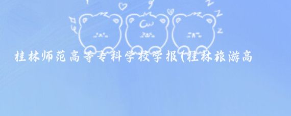 桂林师范高等专科学校学报(桂林旅游高等专科学校学报)